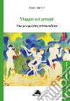 Viaggio nei gruppi. Una prospettiva psicoanalitica libro