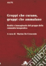 Gruppi che curano, gruppi che ammalano. Realtà e immaginario del gruppo della comunità terapeutica libro