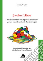 3 volte l'altro. Relazioni umane e metafore matematiche per un modello unitario di psicoterapia