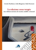 La relazione come terapia. Una rilettura sistemica di concetti, modelli e strumenti libro