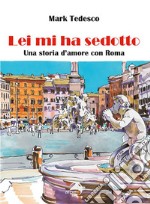 Lei mi ha sedotto. Una storia d'amore con Roma