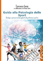 Guida alla psicologia dello sport. Strategie e processi mentali applicati alla performance sportiva