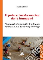 Il potere trasformativo delle immagini. Viaggi psicoterapeutici tra sogno, psicodramma, sand play therapy libro