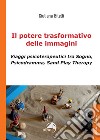 Il potere trasformativo delle immagini. Viaggi psicoterapeutici tra sogno, psicodramma, sand play therapy libro