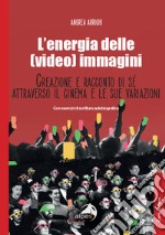 L'energia delle (video) immagini. Creazione e racconto di sé attraverso il cinema e le sue variazioni Con esercizi di scrittura autobiografica libro