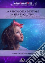 La psicologia digitale in età evolutiva. Nuove tecnologie e realtà virtuali nella pratica clinica libro