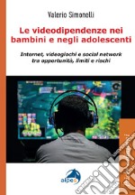 Le videodipendenze nei bambini e negli adolescenti. Internet, videogiochi e social network tra opportunità, limiti e rischi libro