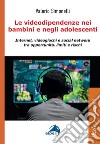 Le videodipendenze nei bambini e negli adolescenti. Internet, videogiochi e social network tra opportunità, limiti e rischi libro