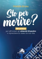 Sto per morire? Kit pratico per affrontare gli attacchi di panico e riprendere in mano la tua vita libro