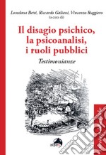 Il disagio psichico, la psicoanalisi, i ruoli pubblici. Testimonianze libro