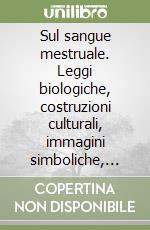 Sul sangue mestruale. Leggi biologiche, costruzioni culturali, immagini simboliche, esplorazioni psicoanalitiche per un discorso taciuto libro