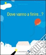 Dove vanno a finire... ? Ediz. illustrata