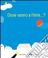 Dove vanno a finire... ? Ediz. illustrata libro