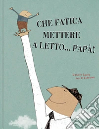 Che fatica mettere a letto... papà! Ediz. illustrata libro