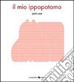 Il mio ippopotamo. Ediz. illustrata libro