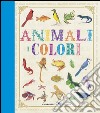 Animali. I colori. Ediz. illustrata libro