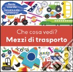 Che cosa vedi? Mezzi di trasporto. Ediz. illustrata libro