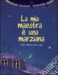 La mia maestra è una marziana. Ediz. illustrata libro