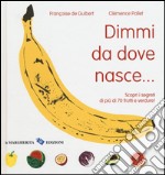 Dimmi da dove nasce... Scopri i segreti di più 70 frutti e verdure! Ediz. illustrata