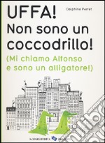 Uffa! Non sono un coccodrillo! (Mi chiamo Alfonso e sono un alligatore). Ediz. illustrata libro