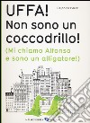 Uffa! Non sono un coccodrillo! (Mi chiamo Alfonso e sono un alligatore). Ediz. illustrata libro