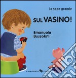 Sul vasino! Io sono grande. Ediz. a colori libro