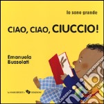 Ciao, ciao, ciuccio! Io sono grande. Ediz. a colori libro