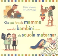 Che cosa fanno le mamme quando i bambini sono alla scuola materna? Ediz. a colori libro