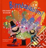 Bimbalabim! Una magia di colori. Ediz. a colori libro