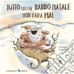 Tutto ciò che Babbo Natale non farà mai. Ediz. a colori libro