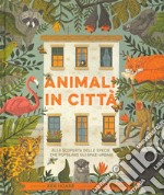 Animali in città. Alla scoperta delle specie che popolano gli spazi urbani. Ediz. a colori libro