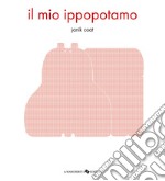 Il mio ippopotamo. Ediz. a colori libro