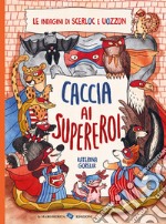 Caccia ai supereroi. Le indagini di Scerloc e Uozzon. Ediz. a colori libro