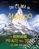 In cima al mondo. Le montagne più alte della terra (e come scalarle) libro