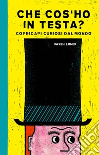 Che cos'ho in testa? Copricapi curiosi dal mondo libro