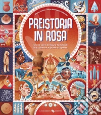 Preistoria in rosa. Storie vere di figure femminili tra caverne e prime scoperte. Ediz. a colori libro