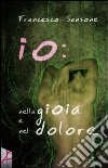 Io. Nella gioia e nel dolore libro