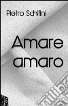 Amare amaro libro di Schifini Pietro