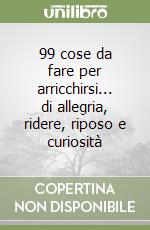 99 cose da fare per arricchirsi... di allegria, ridere, riposo e curiosità libro