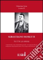 Sebastiano Moretti. Tutte le opere libro