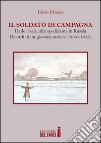 Il soldato di campagna. Dalle risaie, alla spedizione in Russia. Ricordi di un giovane autiere (1940-1943) libro