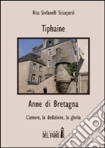 Tiphaine-Anne di Bretagna. L'amore, la dedizione e la gloria libro