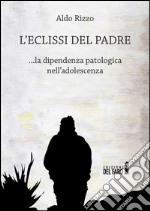 L'eclissi del padre. La dipendenza patologica nell'adolescenza libro