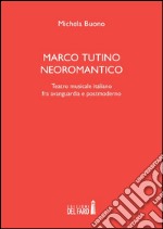 Marco Tutino neoromantico. Testro musicale italiano fra avanguardia e postmoderno libro