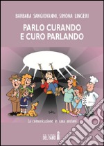 Parlo curando e curo parlando. La comunicazione in casa anziani libro