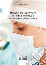 Manuale per l'infermiere in terapia intensiva e cardiochirurgia pediatrica libro