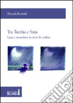 Tra Turchia e Siria. Lune e mezzelune in terre di confine libro