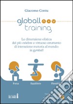 Globall training. La dimensione olistica del più celebre e virtuoso strumento di interazione motoria al mondo: la gymball libro