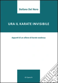 Ura il karate invisibile. Appunti di un allievo di karate wadoryu libro