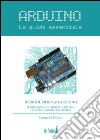 Arduino. La guida essenziale. Il linguaggio, le librerie di sistema, le nozioni base di elettronica libro di Miliani Leonardo